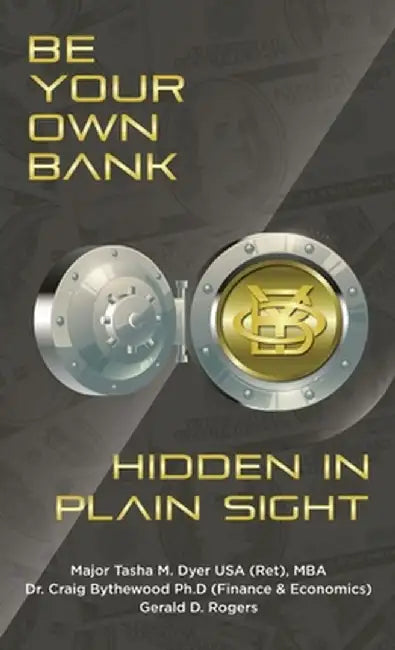 Be Your Own Bank: Hidden in Plain Sight by Tasha M. Dyer