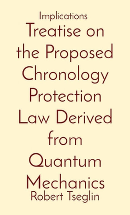 Treatise on the Proposed Chronology Protection Law Derived from Quantum Mechanics: Implications by Robert Aaron Tseglin