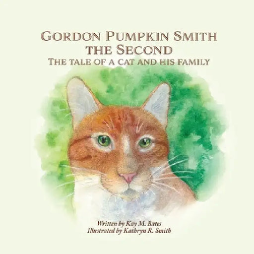 Gordon Pumpkin Smith the Second: The Tale of a Cat and His Family by Kay M. Bates
