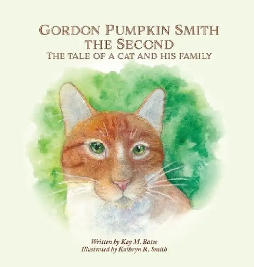 Gordon Pumpkin Smith the Second: The Tale of a Cat and His Family by Kay M. Bates
