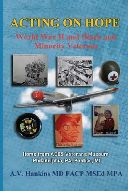 Acting On Hope: World War II and Black and Minority Veterans Items From The ACES Museum by Althea Hankins