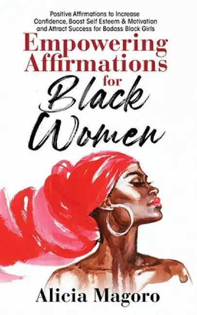 Empowering Affirmations for Black Women: Positive Affirmations to Increase Confidence, Boost Self Esteem & Motivation and Attract Success for Badass B by Alicia Magoro