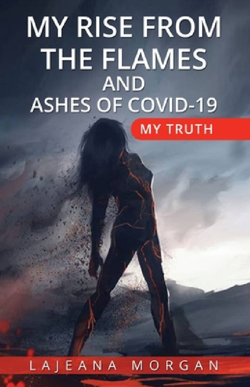 My Rise from the Flames and Ashes of Covid-19: My Truth by Lajeana Morgan