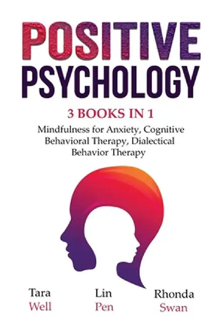 Positive Psychology - 3 Books in 1: Mindfulness for Anxiety, Cognitive Behavioral Therapy, Dialectical Behavior Therapy by Tara Well
