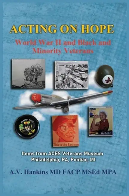 Acting On Hope: World War II Black and Minority Veterans: Items From ACES Veterans Museum by Althea Hankins