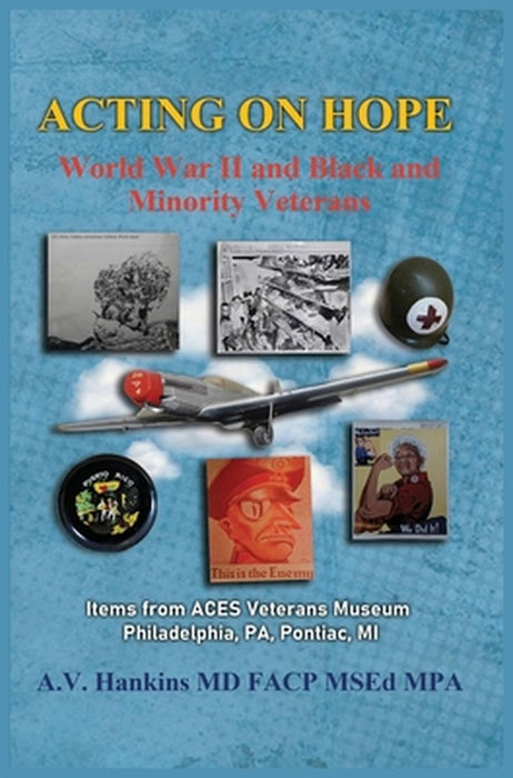 Acting On Hope: World War II Black and Minority Veterans: Items From ACES Veterans Museum by Althea Hankins