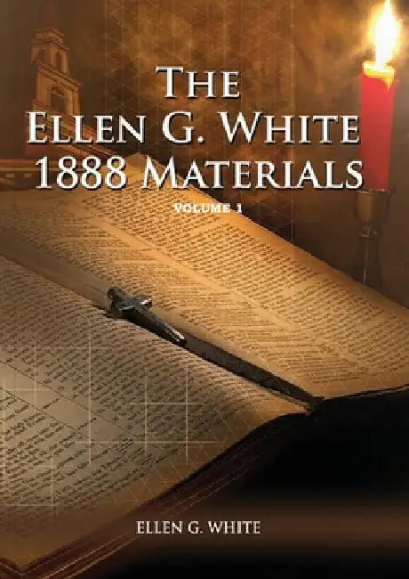 1888 Materials Volume 1: (1888 Message, Country living, Final time events quotes, Justification by Faith according to the Third Angels Message) by Ellen G. White