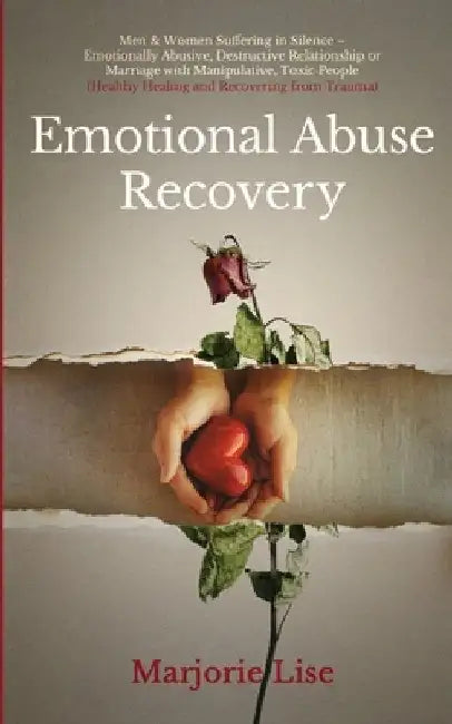 Emotional Abuse Recovery: Men & Women Suffering in Silence - Emotionally Abusive, Destructive Relationship or Marriage with Manipulative, Toxic by Marjorie Lise