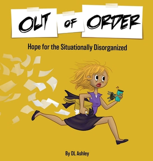 Out of Order: Hope for the Situationally Disorganized by DL Ashley