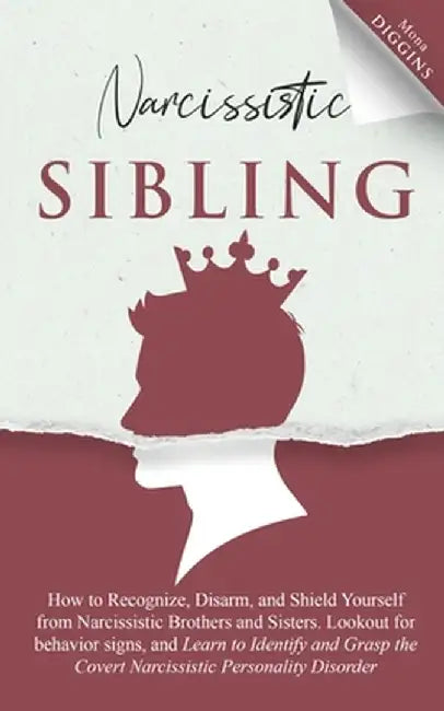 Narcissistic Sibling How to Recognize, Disarm, and Shield Yourself from Narcissistic Brothers and Sisters. Lookout for Behavior Signs, and Learn to Id by Mona Diggins