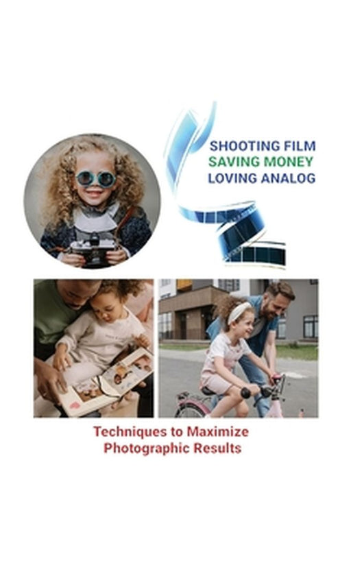 Shooting Film Saving Money Loving Analog: Techniques to Maximize Photographic Results by Luke L. Liker