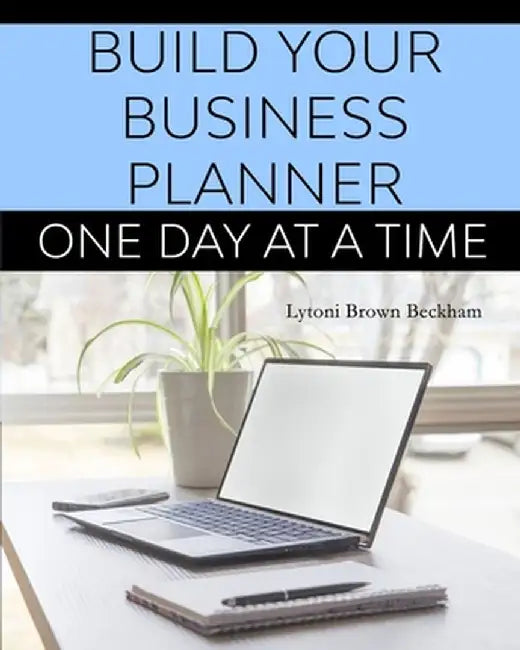 Build Your Business Planner (One Day At A Time) by Lytoni S. Brown Beckham