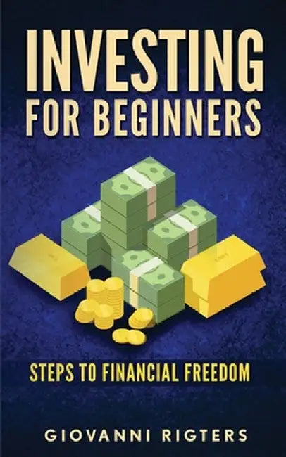 Investing for Beginners: Steps to financial freedom by Giovanni Rigters