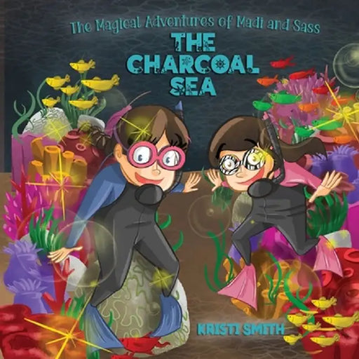 The Magical Adventures of Madi and Sass - The Charcoal Sea by Kristi Smith