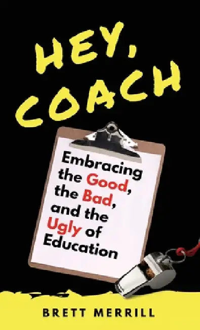 Hey, Coach: Embracing the Good, the Bad, and the Ugly of Education by Brett Merrill