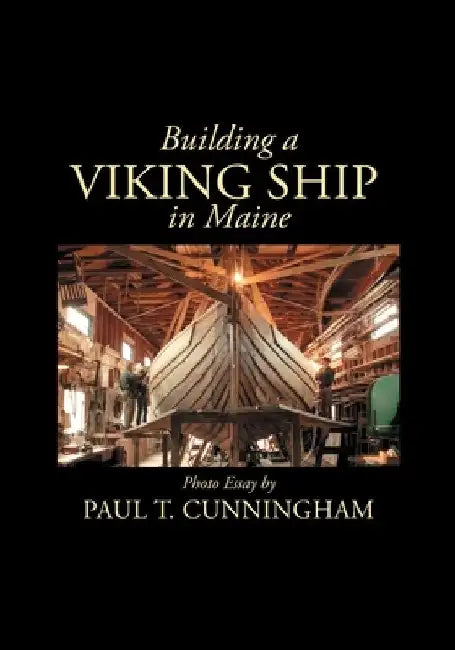 Building a Viking Ship in Maine: Photo Essay by Paul T. Cunningham