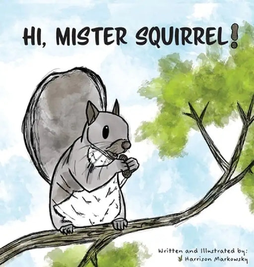 Hi, Mister Squirrel! by Harrison Markowsky