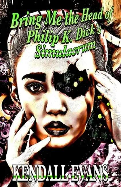 Bring Me The Head Of Philip K. Dick's Simulacrum by Kendall Evans