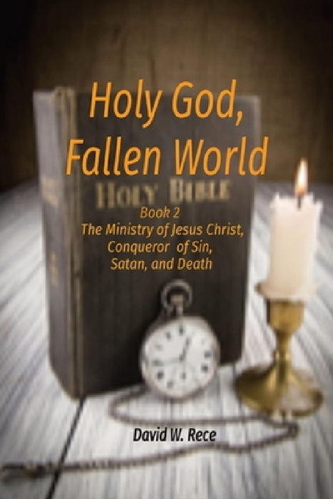 Holy God, Fallen World: Book 2 - Jesus Christ, Conqueror of Sin, Satan, and Death by David W. Rece