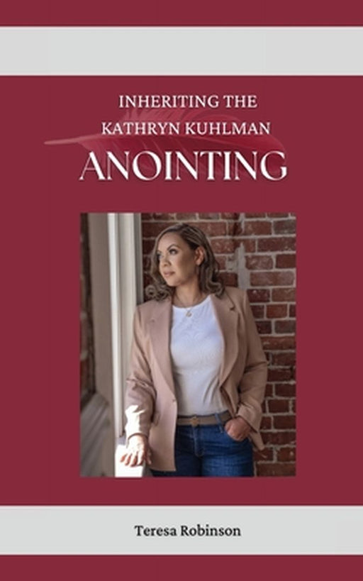 Inheriting The Kathryn Kuhlman Anointing by Teresa Robinson