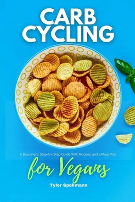 Carb Cycling for Vegans: A Beginner's Step-by-Step Guide With Recipes and a Meal Plan by Tyler Spellmann