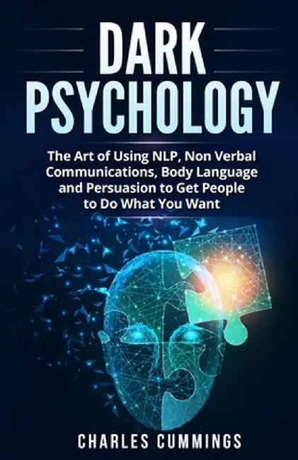 Dark Psychology: The Art of Using NLP, Non-Verbal Communications, Body Language and Persuasion to Get People to Do What You Want by Charles Cummings