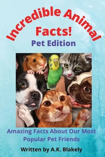 Incredible Animal Facts: Pet Edition by A. K. Blakely