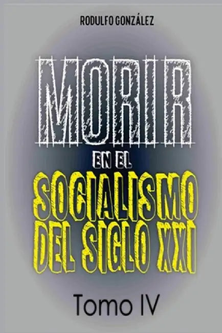 Morir en el Socialismo del Siglo XXI: Tomo IV by Rodulfo González