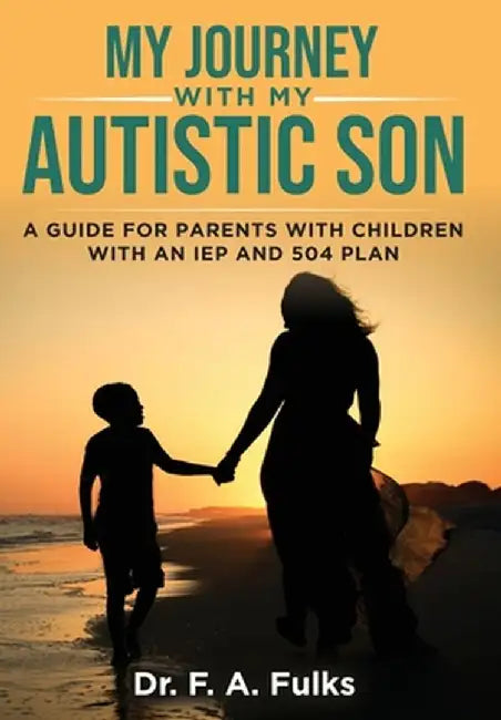 My Journey With My Autistic Son: A Guide For Parents With Children With An IEP and 504 Plan by F. A. Fulks