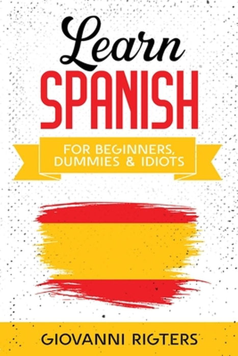 Learn Spanish for Beginners, Dummies & Idiots by Giovanni Rigters