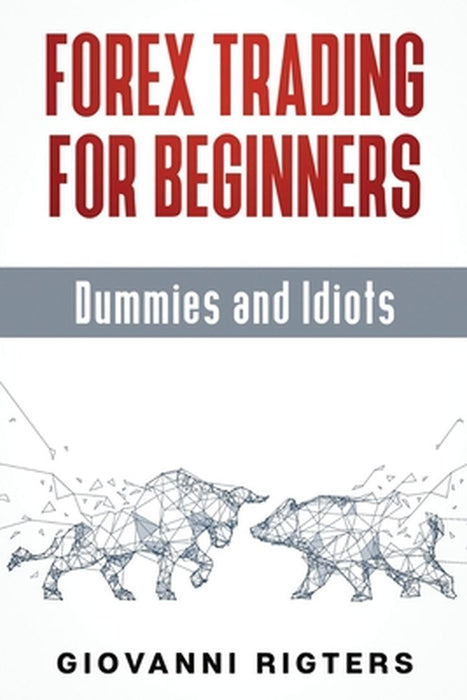 Forex Trading for Beginners, Dummies and Idiots by Giovanni Rigters