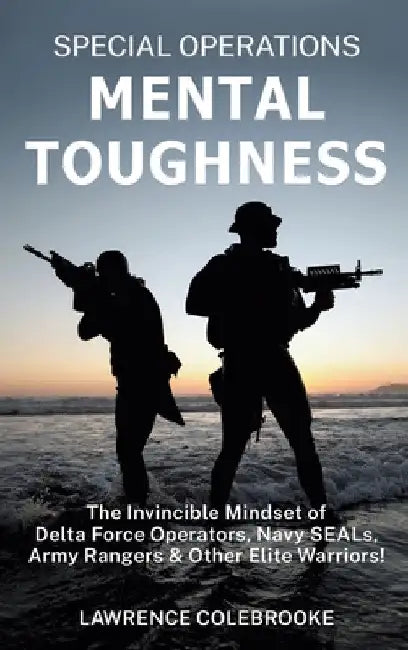 Special Operations Mental Toughness: The Invincible Mindset of Delta Force Operators, Navy SEALs, Army Rangers and Other Elite Warriors! by Lawrence Colebrooke