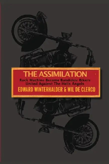 The Assimilation: Rock Machine Become Bandidos - Bikers United Against The Hells Angels by Edward Winterhalder