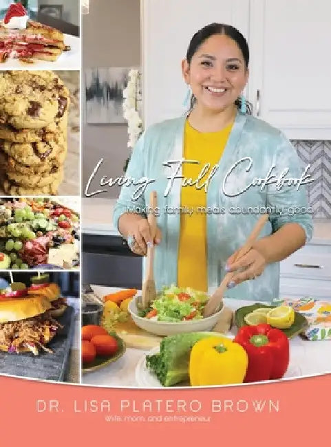 Living Full Cookbook: Making Family Meals Abundantly Good by Lisa Platero Brown
