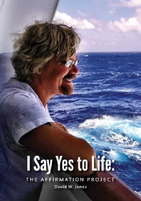 I Say Yes to Life: The Affirmation Project by David W. Jones