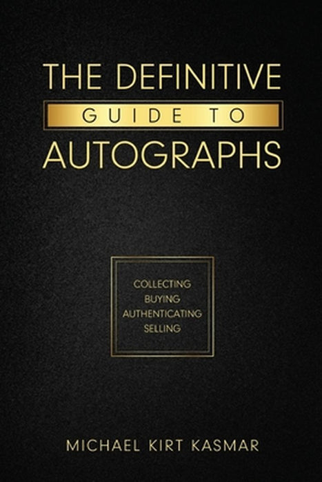 The Definitive Guide To Autographs: Collecting Buying Authenticating Selling: Collecting Buying Authenticating Selling by Michael Kirt Kasmar