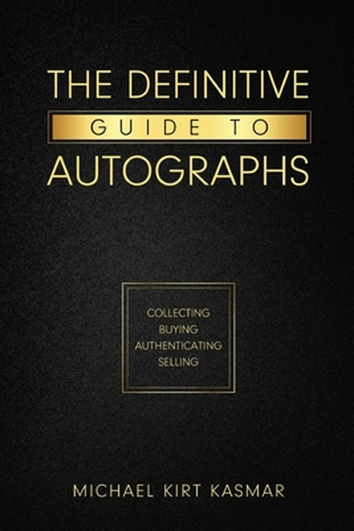 The Definitive Guide To Autographs: Collecting Buying Authenticating Selling: Collecting Buying Authenticating Selling by Michael Kirt Kasmar