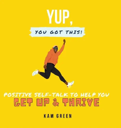 Yup, You Got This!: Positive Self-Talk to Help You Get Up & Thrive by Kam Green
