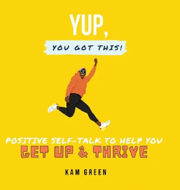 Yup, You Got This!: Positive Self-Talk to Help You Get Up & Thrive by Kam Green