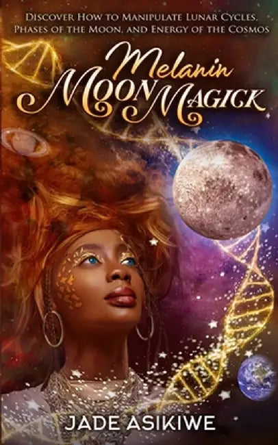 Melanin Moon Magick: Discover How to Manipulate Lunar Cycles, Phases of The Moon, and Energy of The Cosmos by Jade Asikiwe