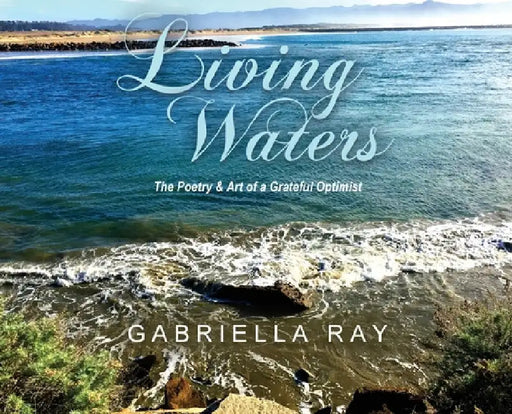 Living Waters: The Poetry & Art of a Grateful Optimist by Gabriella Ray