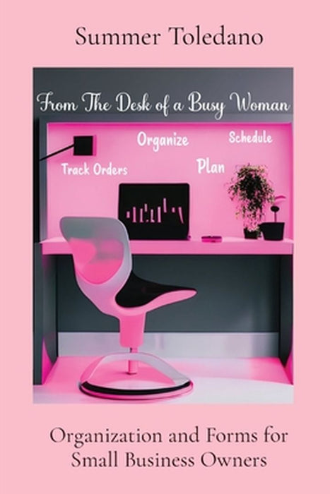 From the Desk of a Busy Woman: Organization and Forms for Small Business Owners by Summer Martin Toledano