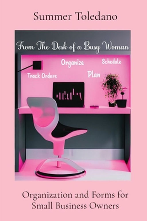 From the Desk of a Busy Woman: Organization and Forms for Small Business Owners by Summer Martin Toledano