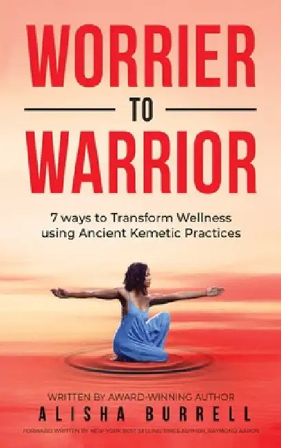 Worrier To Warrior: Seven Ways to Transform Wellness Using Kemetic Knowledge by Alisha Burrell