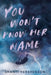 You Won't Know Her Name by Shanti Hershenson