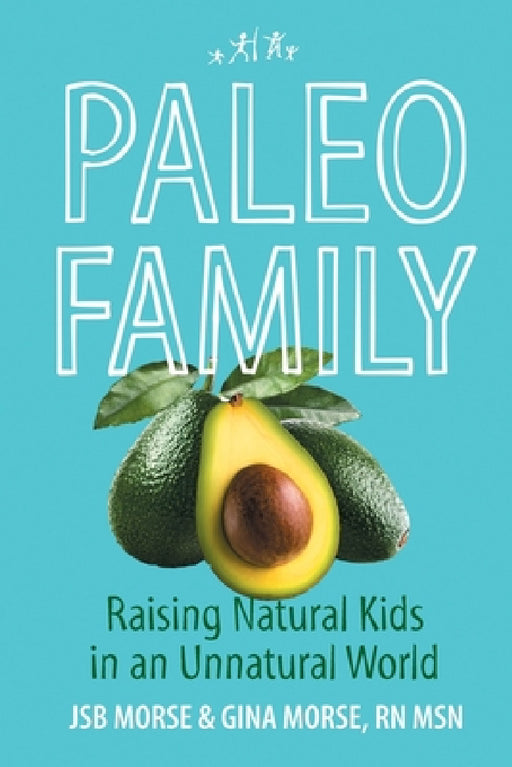 Paleo Family: Raising Natural Kids in an Unnatural World by Jsb Morse, Msn Gina Morse