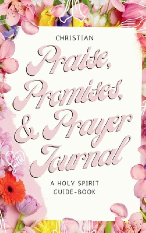Christian Praise, Promises, and Prayer Journal: A Holy Spirit Guide-Book by Saba Tekle