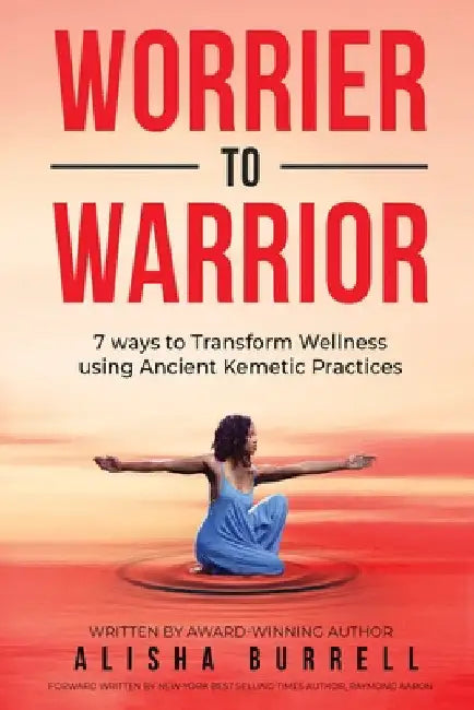 Worrier To Warrior: Seven Ways to Transform Wellness Using Kemetic Knowledge by Alisha Burrell