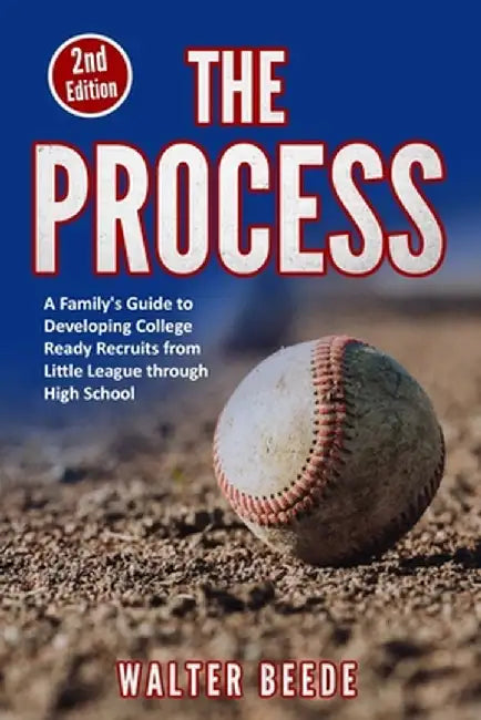 The Process: A Family's Guide to Developing College Ready Recruits from Little League through High School by Walter Beede