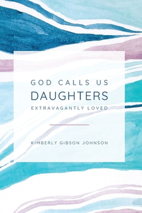 God Calls Us Daughters Extravagantly Loved by Kimberly G. Johnson